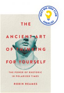 The Ancient Art of Thinking for Yourself: The Power of Rhetoric in Polarized Times By Robin Reames