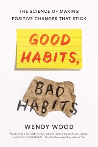 Good Habits, Bad Habits: The Science of Making Positive Changes That Stick by Wendy Wood