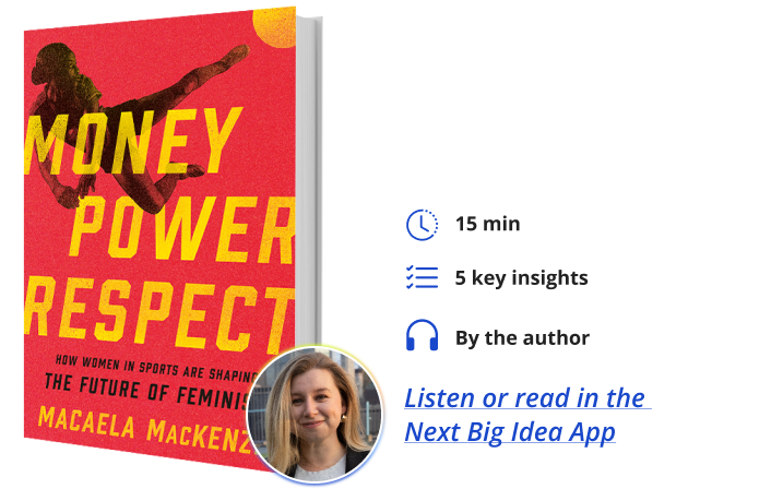 Money, Power, Respect: How Women in Sports Are Shaping the Future of Feminism Macaela MacKenzie Next Big Idea Club